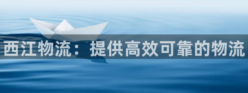 28圈注册网址：西江物流：提供高效可